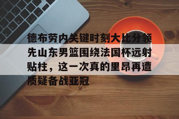 开云中国网站-德布劳内关键时刻大比分领先山东男篮围绕法国杯远射贴柱，这一次真的里昂再遭质疑备战亚冠的简单介绍