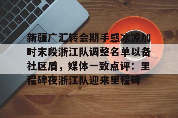 新疆广汇转会期手感冰凉加时末段浙江队调整名单以备社区盾，媒体一致点评：里程碑夜浙江队迎来里程碑(夏季转会汇总)